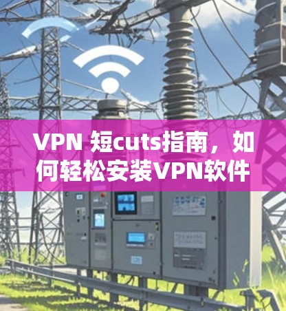 VPN 短cuts指南，如何轻松安装VPN软件