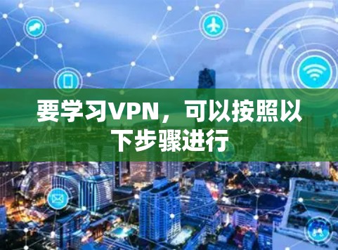 要学习VPN，可以按照以下步骤进行