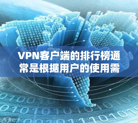 VPN客户端的排行榜通常是根据用户的使用需求、VPN的安全性、加密性、配置能力和价格等因素来排序的。以下是一些常见的VPN推荐平台及其特点