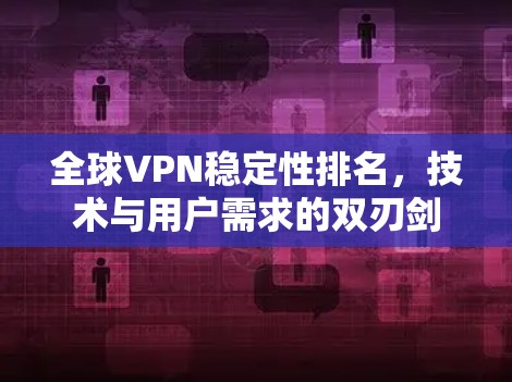 全球VPN稳定性排名，技术与用户需求的双刃剑