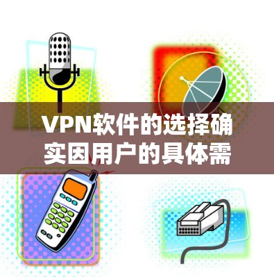 VPN软件的选择确实因用户的具体需求和环境而异，因此以下是一些推荐，涵盖不同需求的用户