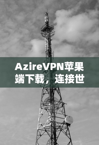 AzireVPN苹果端下载，连接世界的云服务