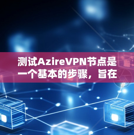 测试AzireVPN节点是一个基本的步骤，旨在确认节点是否正常运行。以下是一些步骤和注意事项