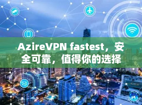 AzireVPN fastest，安全可靠，值得你的选择