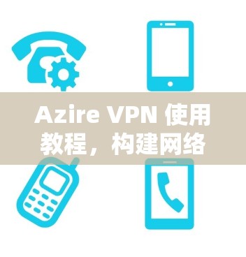 Azire VPN 使用教程，构建网络安全防护网络