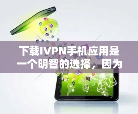 下载IVPN手机应用是一个明智的选择，因为它提供了移动通信和数据交换服务，尤其是在蜂窝网络环境中。以下是详细的步骤指南，帮助你高效地下载和使用IVPN应用