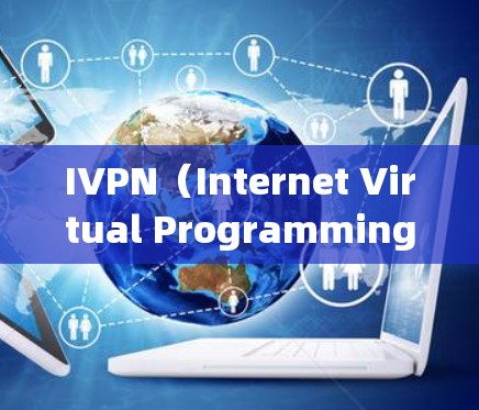 IVPN（Internet Virtual Programming Network 的连接设置教程通常分为几个步骤，具体操作可能会因IVPN版本和具体需求有所不同。以下是一般性的教程建议
