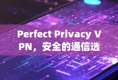Perfect Privacy VPN，安全的通信选择