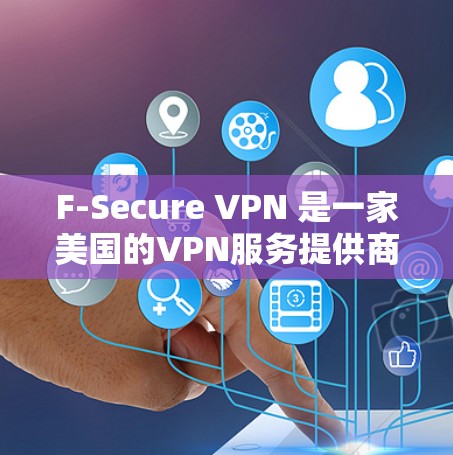 F-Secure VPN 是一家美国的VPN服务提供商，专注于提供安全、可靠的VPN解决方案。如果你正在寻找VPN服务，可以访问他们的官方网站，了解他们的产品特点和服务优势