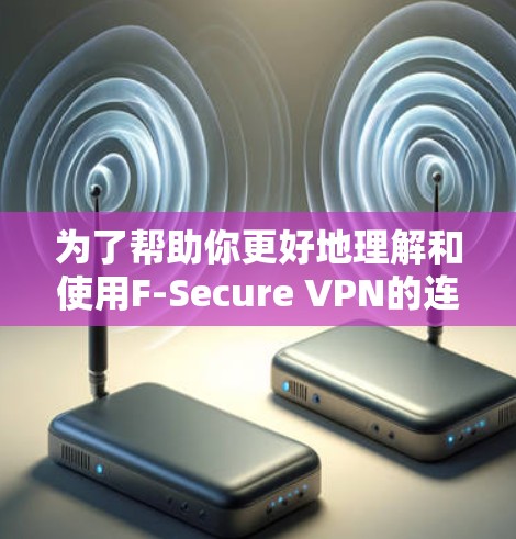 为了帮助你更好地理解和使用F-Secure VPN的连接测试功能，以下是一个详细的步骤指南