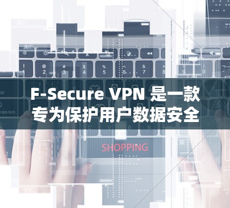 F-Secure VPN 是一款专为保护用户数据安全而设计的VPN服务，提供了全面且强大的加密功能。以下是其主要功能的详细介绍