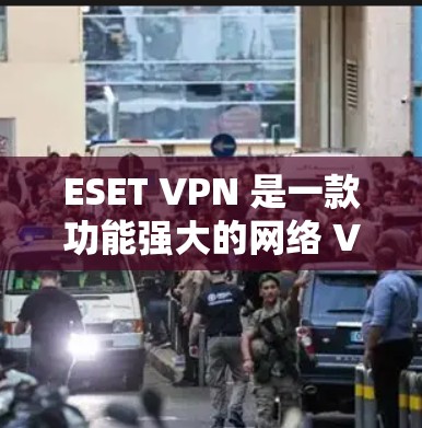 ESET VPN 是一款功能强大的网络 VPN 设备，旨在提供安全、高效、便捷的网络访问功能。如果您有使用 ESET VPN 的需求，以下是一些关于其使用体验的总结