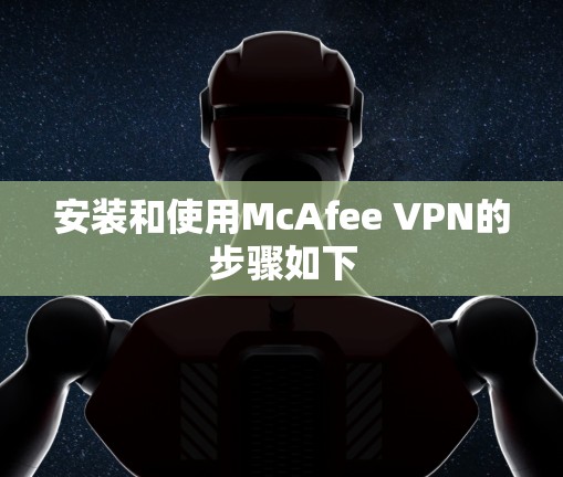 安装和使用McAfee VPN的步骤如下