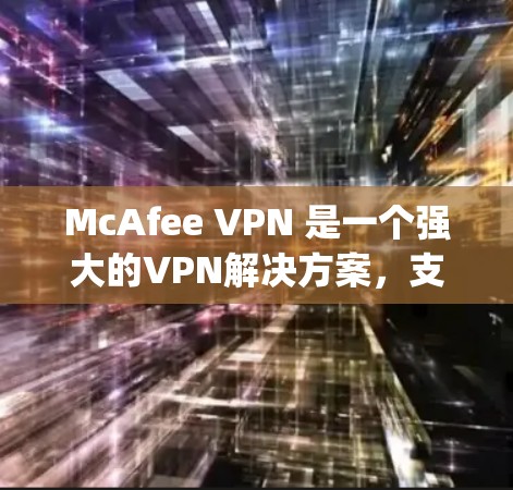McAfee VPN 是一个强大的VPN解决方案，支持多种VPN服务如PEWitt、VPCamp等。以下是连接McAfee VPN的具体步骤