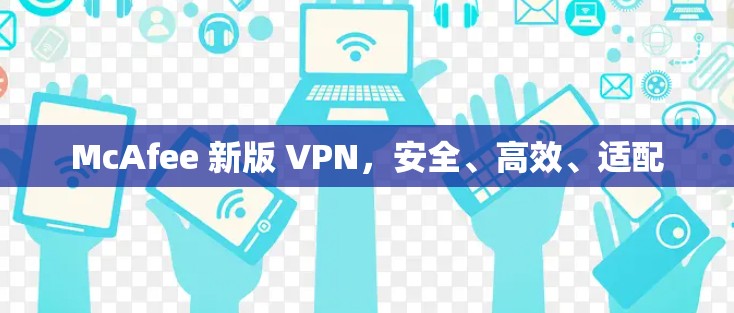 McAfee 新版 VPN，安全、高效、适配
