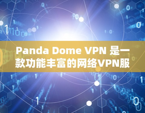 Panda Dome VPN 是一款功能丰富的网络VPN服务，适合需要远程办公、远程学习、远程监控和文件传输等场景的用户。以下是对其功能分析的总结