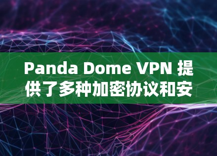 Panda Dome VPN 提供了多种加密协议和安全措施，以确保您的数据在传输过程中获得高度保护。以下是一些关键的安全保护措施