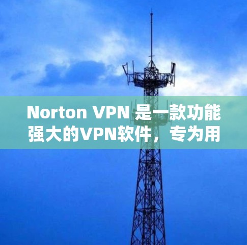 Norton VPN 是一款功能强大的VPN软件，专为用户提供的安全、便捷和高效VPN体验。以下是对它的评测