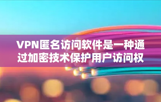 VPN匿名访问软件是一种通过加密技术保护用户访问权限并提供多设备访问功能的网络工具。以下是对该技术的详细分析和总结