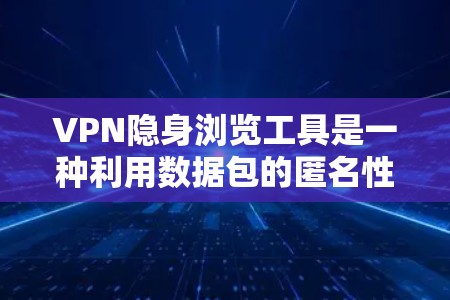 VPN隐身浏览工具是一种利用数据包的匿名性和加密技术，让用户在不被追踪的情况下访问外部网络资源的高科技工具。以下是该工具的详细说明