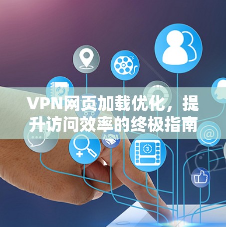 VPN网页加载优化，提升访问效率的终极指南
