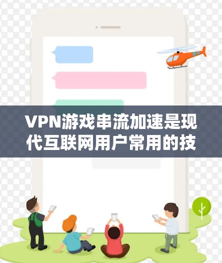 VPN游戏串流加速是现代互联网用户常用的技术，可以帮助他们在无线上线的情况下快速下载游戏资源。以下是几种常用的VPN游戏串流加速软件及其使用方法