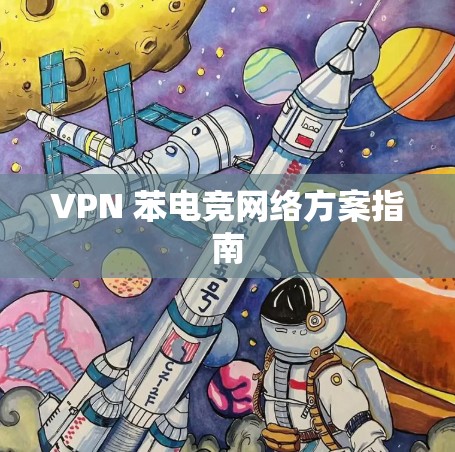 VPN 苯电竞网络方案指南