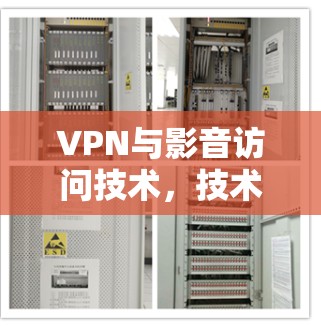 VPN与影音访问技术，技术突破与安全防护