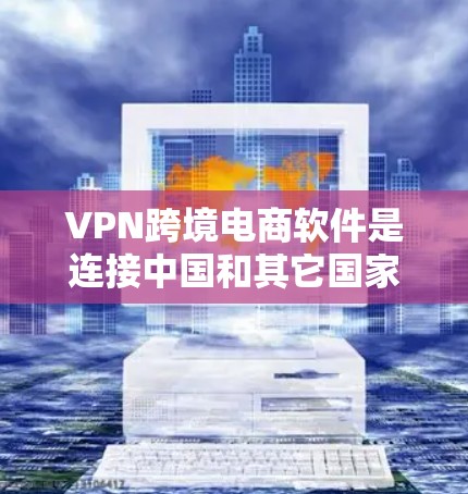 VPN跨境电商软件是连接中国和其它国家的跨境电商平台的桥梁，通过这些软件，用户可以更方便地进行跨境支付和购买。以下是对这些软件的详细介绍