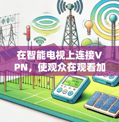 在智能电视上连接VPN，使观众在观看加密视频时体验真实内容，可以通过以下步骤实现