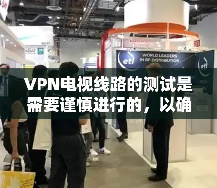 VPN电视线路的测试是需要谨慎进行的，以确保安全性和隐私性。以下是一个步骤指南，帮助您进行VPN测试