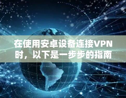 在使用安卓设备连接VPN时，以下是一步步的指南