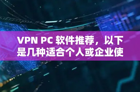 VPN PC 软件推荐，以下是几种适合个人或企业使用的选择