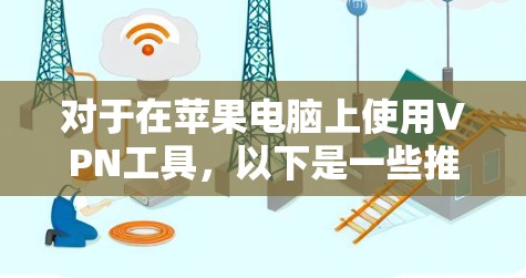 对于在苹果电脑上使用VPN工具，以下是一些推荐的选择，它们都适合使用苹果设备