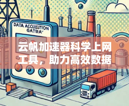 云帆加速器科学上网工具，助力高效数据传输与网络优化