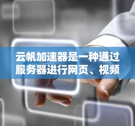 云帆加速器是一种通过服务器进行网页、视频和资源加速的工具，旨在帮助用户更快地访问所需内容。以下是对云帆加速器的详细评测