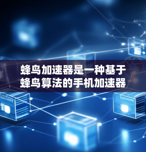 蜂鸟加速器是一种基于蜂鸟算法的手机加速器，旨在通过优化手机的操作和资源使用，提升手机的运行效率和用户体验。以下是对蜂鸟加速器的详细分析