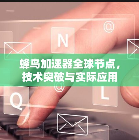 蜂鸟加速器全球节点，技术突破与实际应用