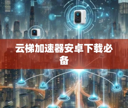 云梯加速器安卓下载必备