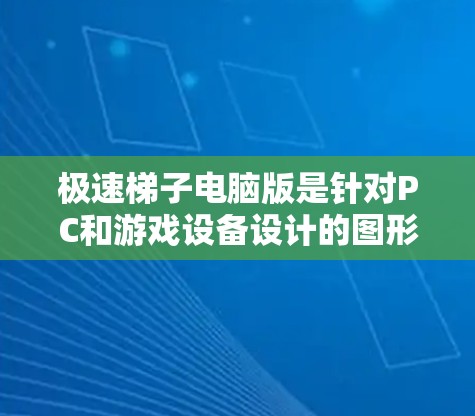 极速梯子电脑版是针对PC和游戏设备设计的图形加速软件，旨在提升游戏性能和运行速度。它通常集成Windows自带的图形加速功能，提供更高效的交互体验。以下是对极速梯子电脑版的详细介绍
