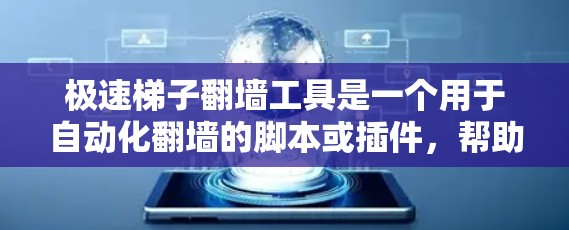 极速梯子翻墙工具是一个用于自动化翻墙的脚本或插件，帮助用户快速翻墙并生成分析报告。以下是基于您的问题的逐步指南