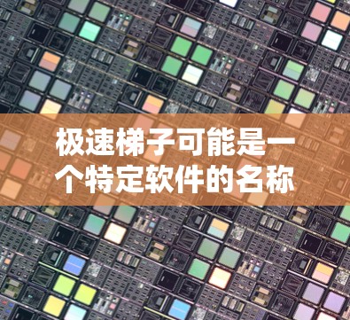 极速梯子可能是一个特定软件的名称，但没有明确说明其用途。如果你指的是某个特定软件，您需要提供更多背景信息，以便更准确地回答