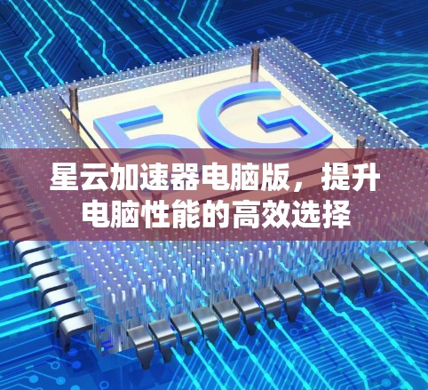 星云加速器电脑版，提升电脑性能的高效选择