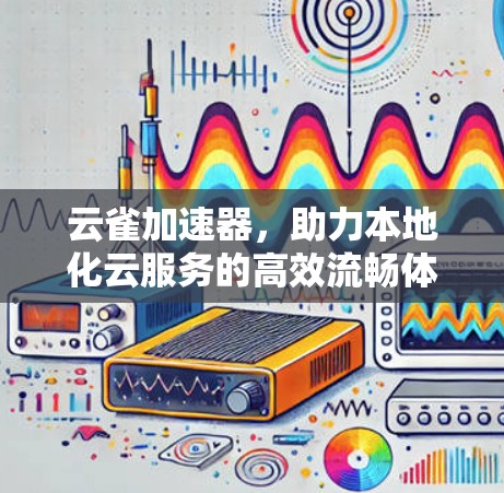 云雀加速器，助力本地化云服务的高效流畅体验