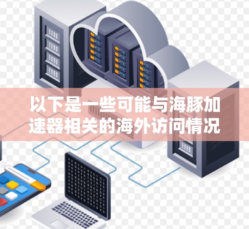 以下是一些可能与海豚加速器相关的海外访问情况和相关背景信息