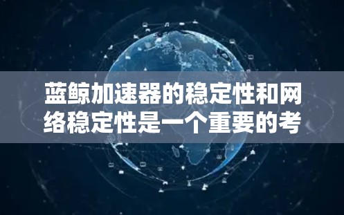 蓝鲸加速器的稳定性和网络稳定性是一个重要的考虑因素。以下是从多个角度对蓝鲸加速器进行分析和总结