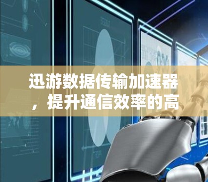 迅游数据传输加速器，提升通信效率的高效工具