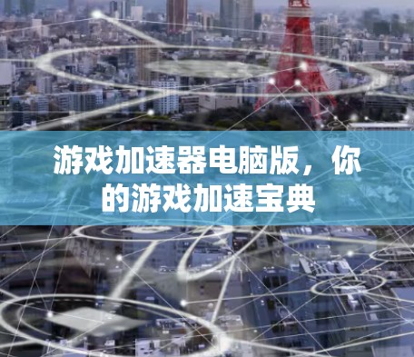 游戏加速器电脑版，你的游戏加速宝典