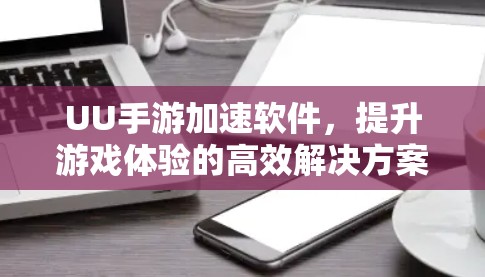 UU手游加速软件，提升游戏体验的高效解决方案