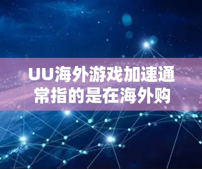 UU海外游戏加速通常指的是在海外购买并上传到本地服务器进行加速的游戏加速模式。如果您需要帮助加速游戏，可以参考以下步骤